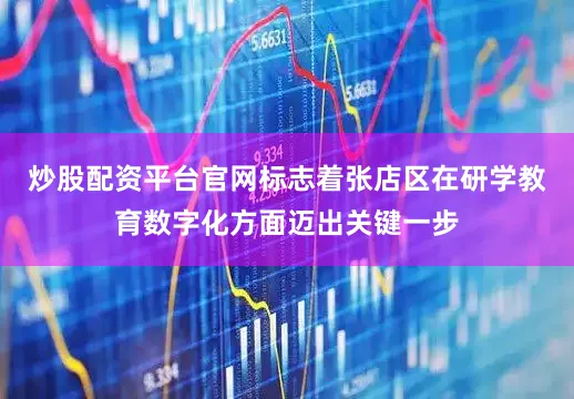 炒股配资平台官网标志着张店区在研学教育数字化方面迈出关键一步