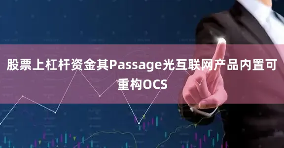 股票上杠杆资金其Passage光互联网产品内置可重构OCS